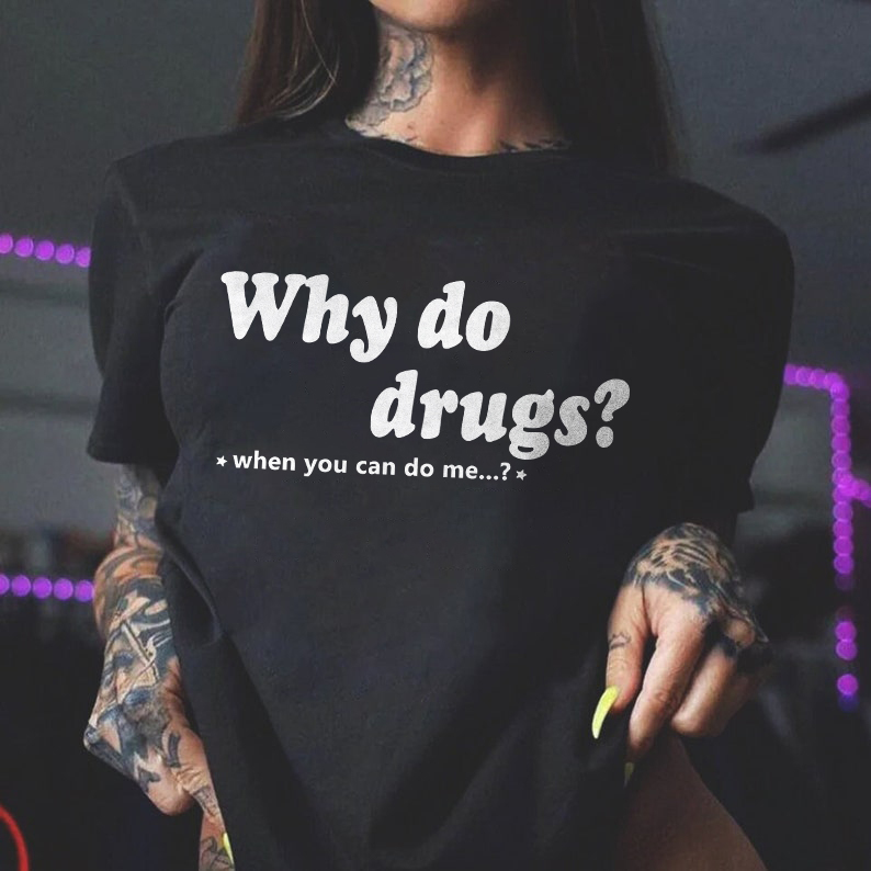 Why Do Drugs? When You Can Do Me...? T-shirt