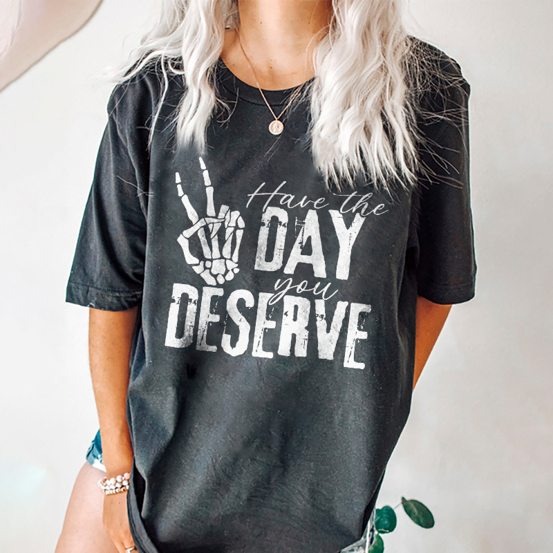 Have The Day You Deserve T-shirt
