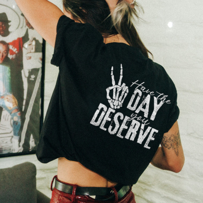 Have The Day You Deserve T-shirt