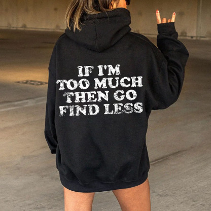 If I'm Too Much Then Go Find Less Hoodies