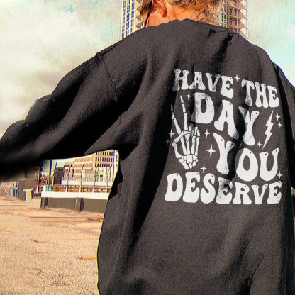 Have The Day You Deserve Sweatshirt