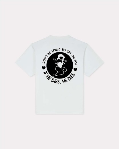 Don't Be Afraid To Get On Top If He Dies, He Dies T-shirt