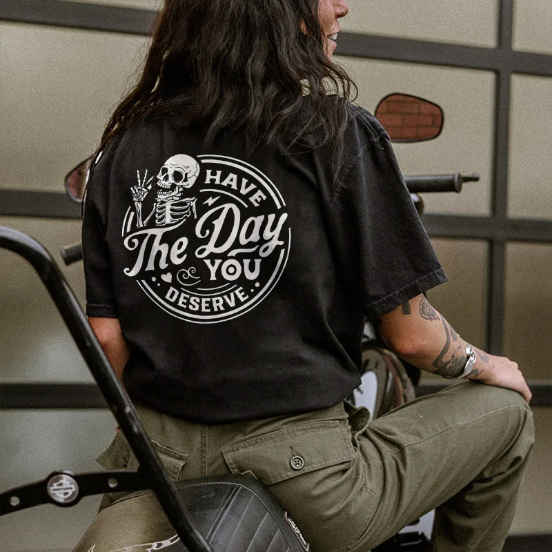 Have The Day You Deserve T-shirt