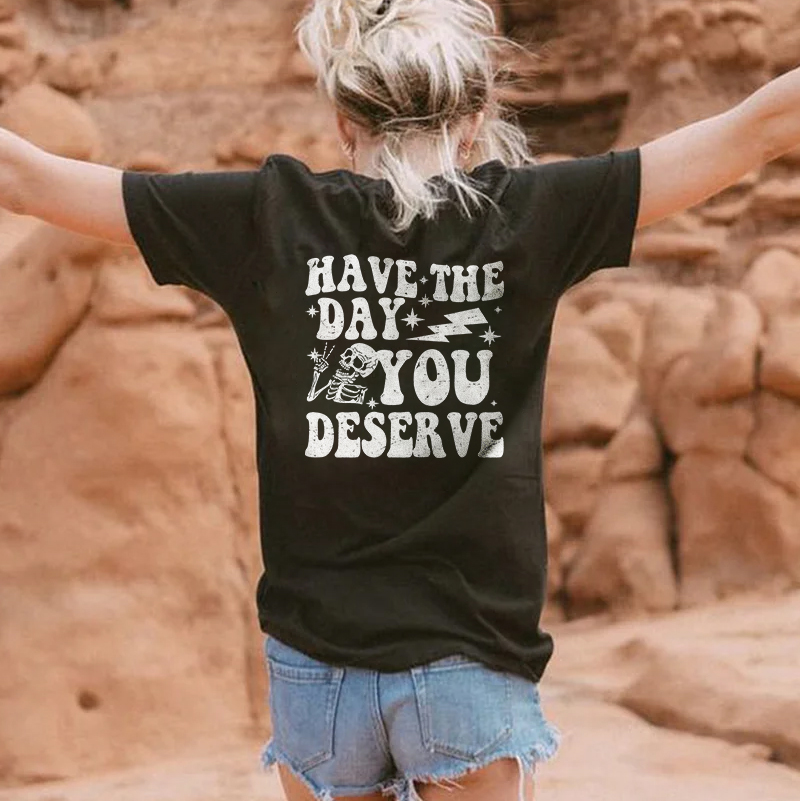 Have The Day You Deserve T-shirt