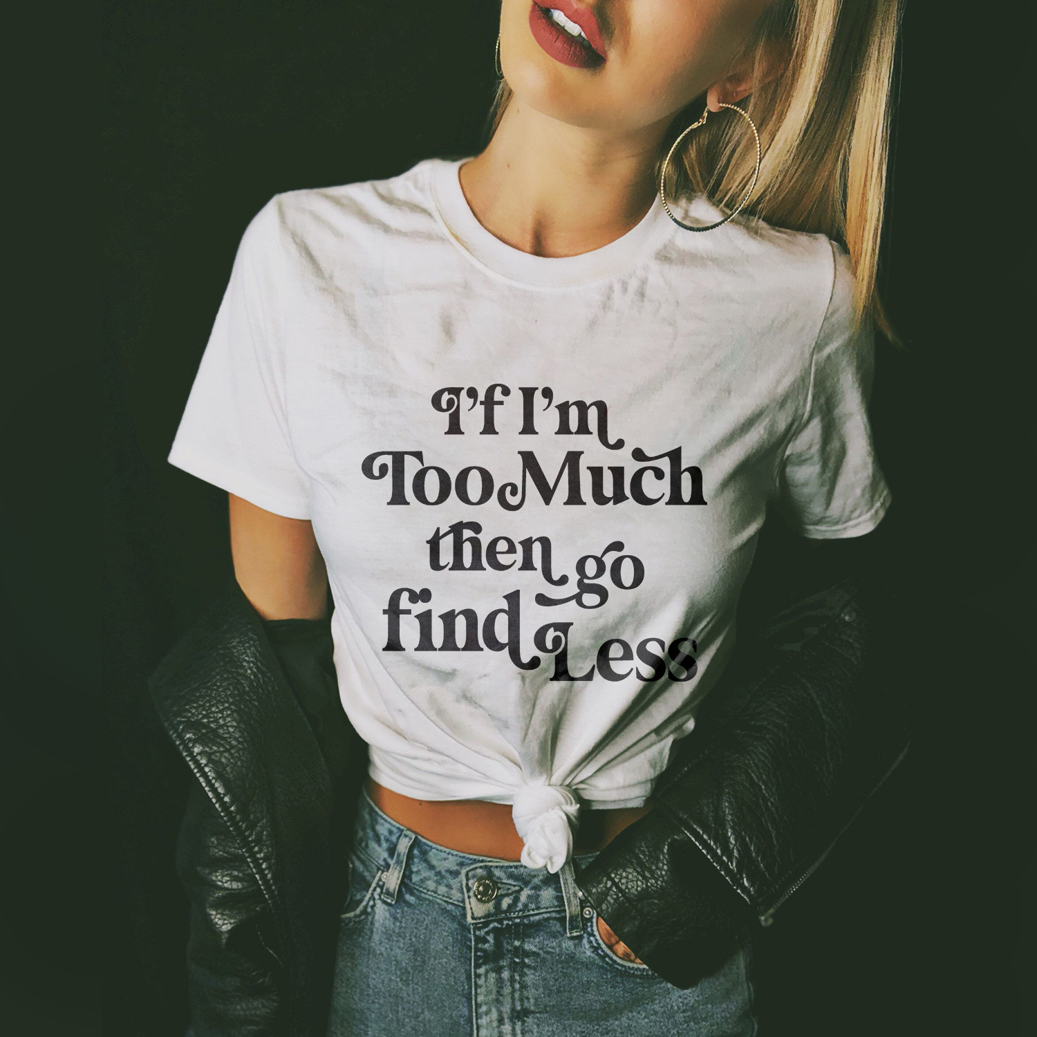 I'f I'm Too Much Then Go Find Less T-shirt