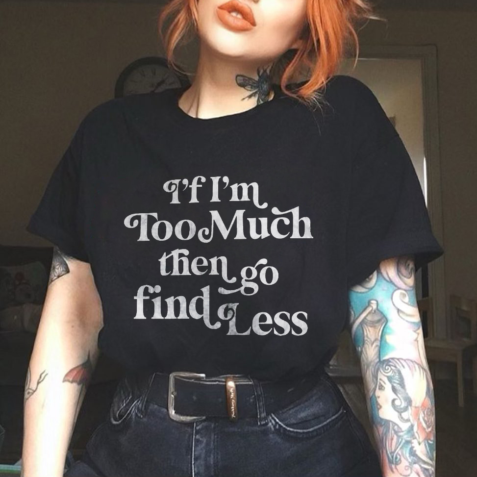 If I'm Too Much Then Go Find Less T-shirt
