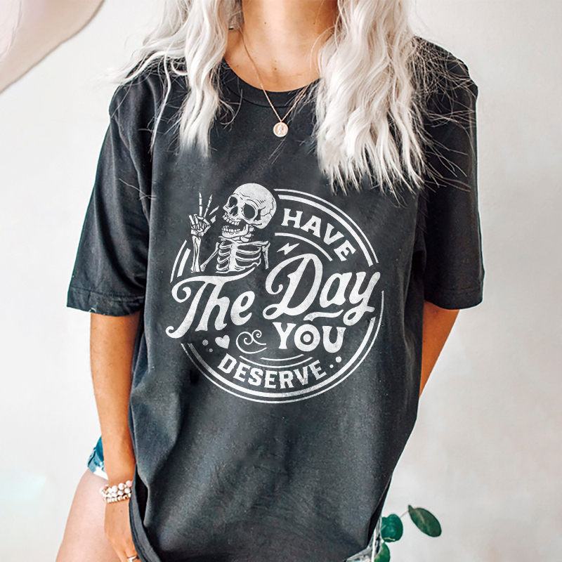 Have The Day You Deserve T-shirt