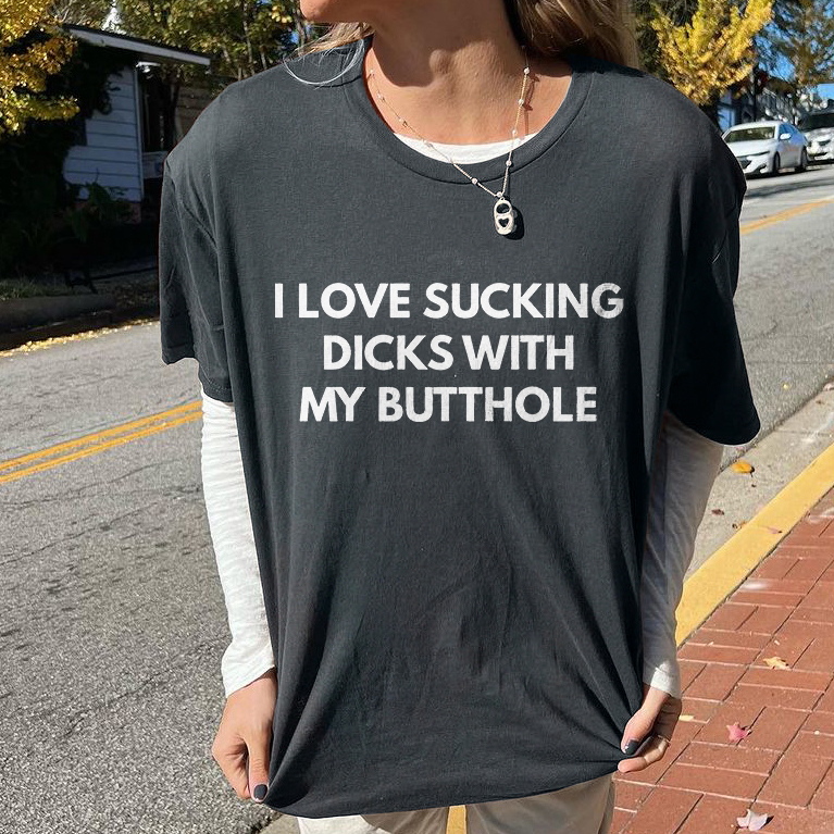 I Love Sucking Dicks With My Butthole T-shirt