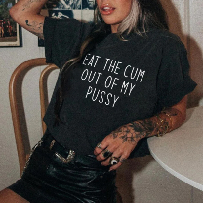Eat The Cum Out Of My Pussy T-shirt