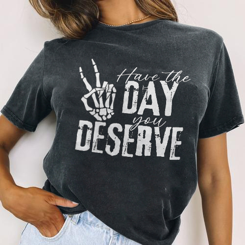 Have The Day You Deserve T-shirt