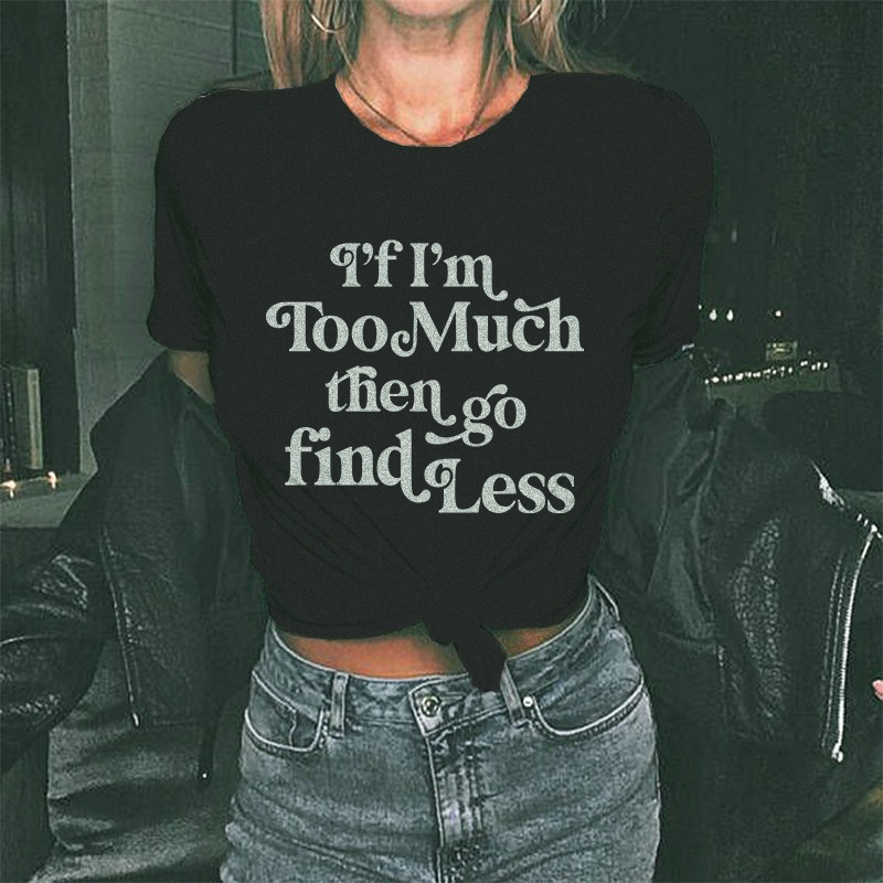 If I'm Too Much Then Go Find Less T-shirt