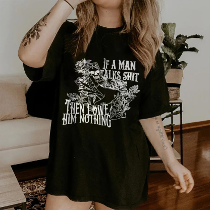 If A Man Talks Shit Then I Owe Him Nothing T-shirt