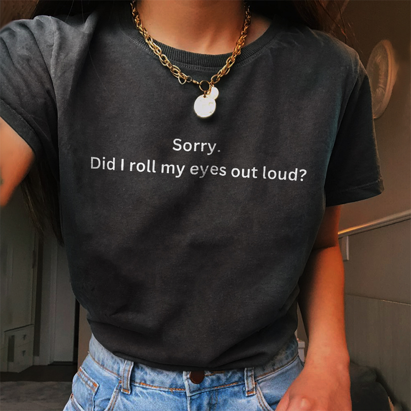 Sorry Did I Roll My Eyes Out Loud? T-shirt