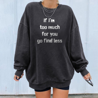 If I'm Too Much Then Go Find Less Sweatshirt