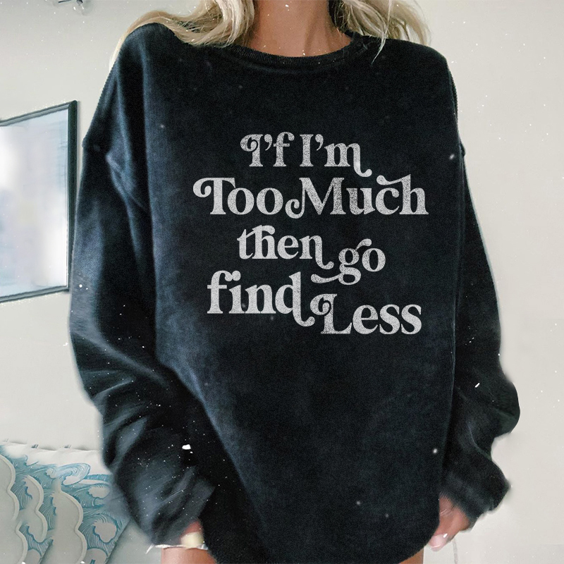 If I'm Too Much Then Go Find Less Sweatshirt