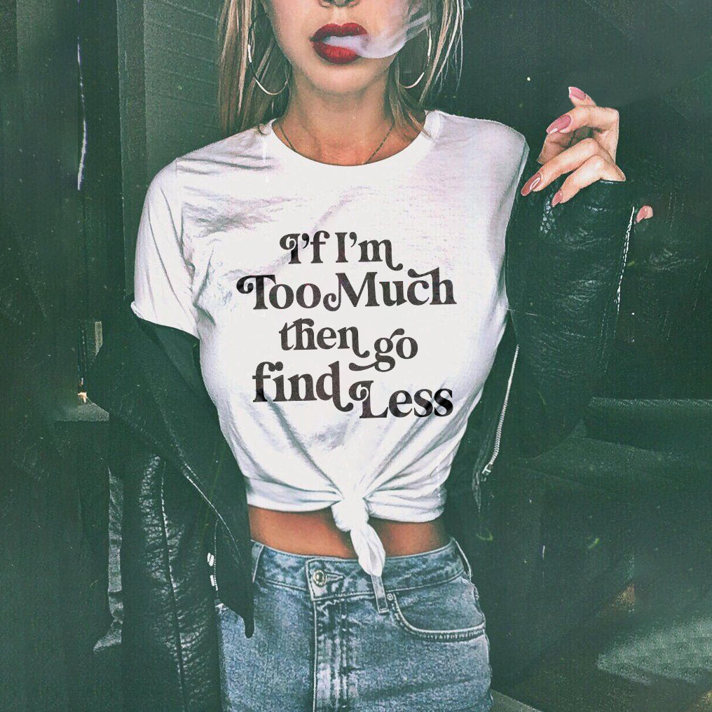 I'f I'm Too Much Then Go Find Less T-shirt
