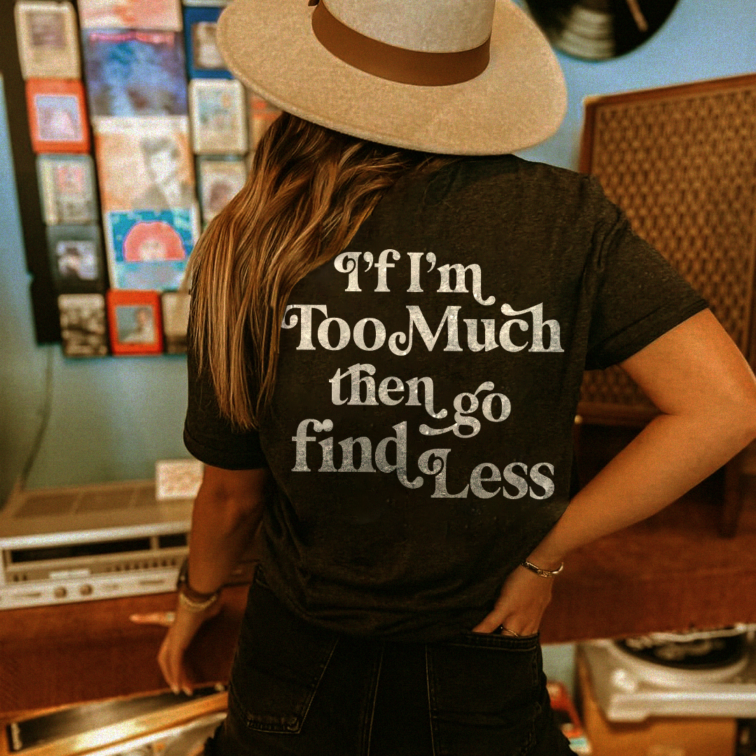 If I'm Too Much Then Go Find Less T-shirt