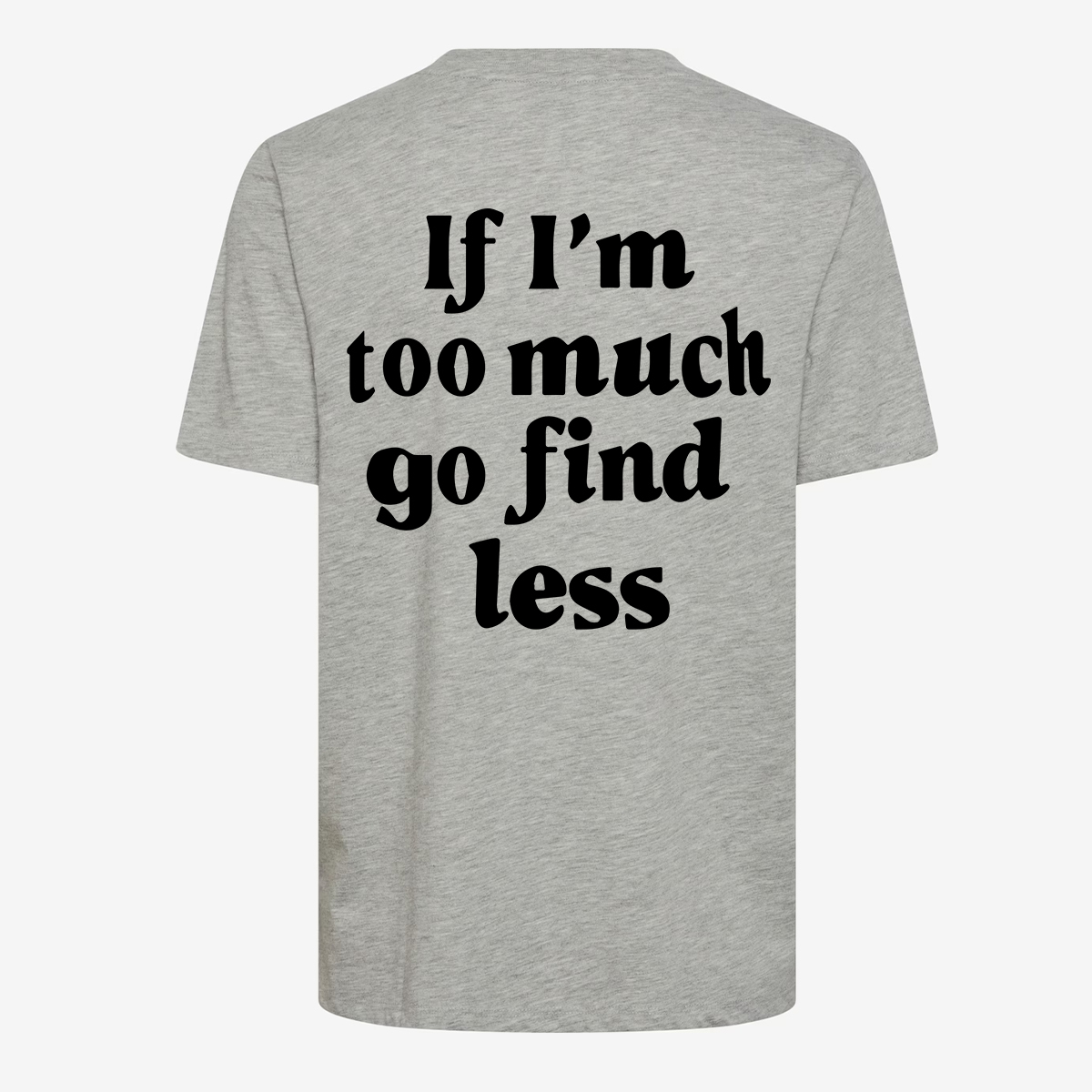 If I'm Too Much Go Find Less T-shirt
