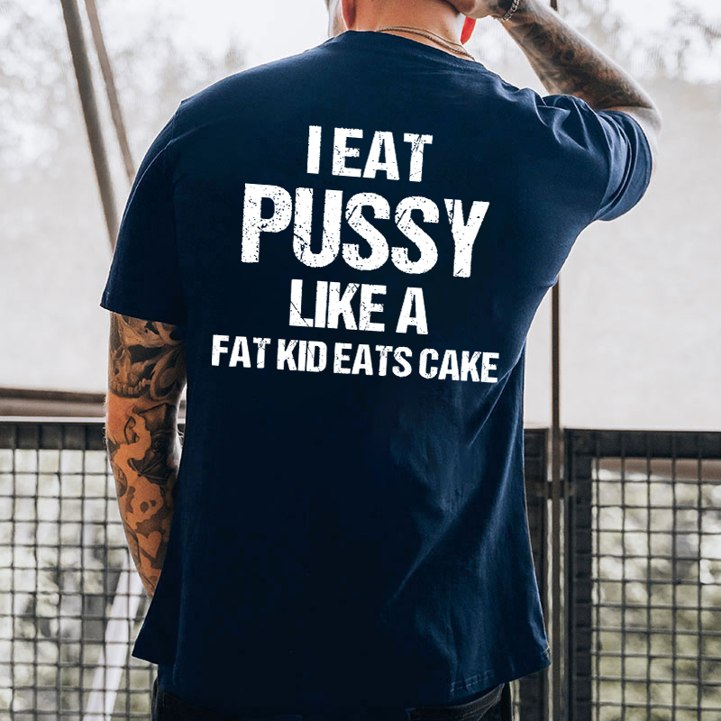 I Eat Pu**y Like A Fat Kid Eats Cake T-shirt