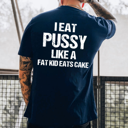 I Eat Pu**y Like A Fat Kid Eats Cake T-shirt
