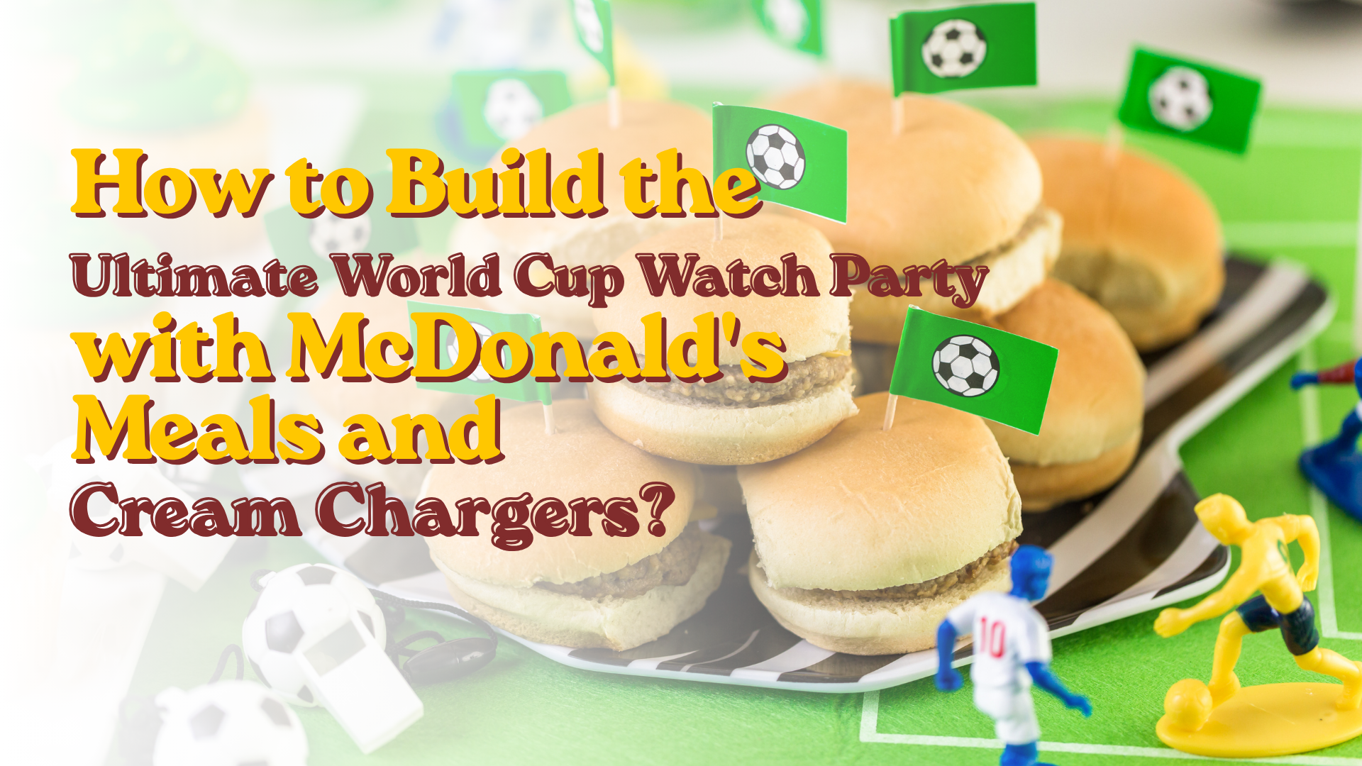 How to Build the Ultimate World Cup Watch Party with McDonald's Meals and Cream Chargers