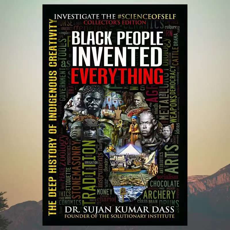 Black People Invented Everything: The Deep History of Indigenous Creativity