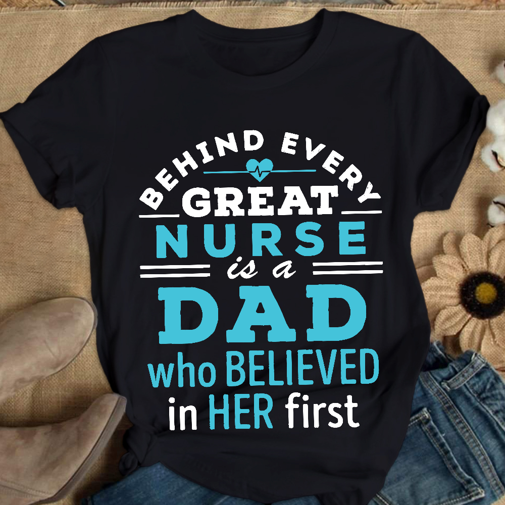 Behind Every Great Nurse Is A Dad Who Believed In Her First Cotton Nurse T-shirt