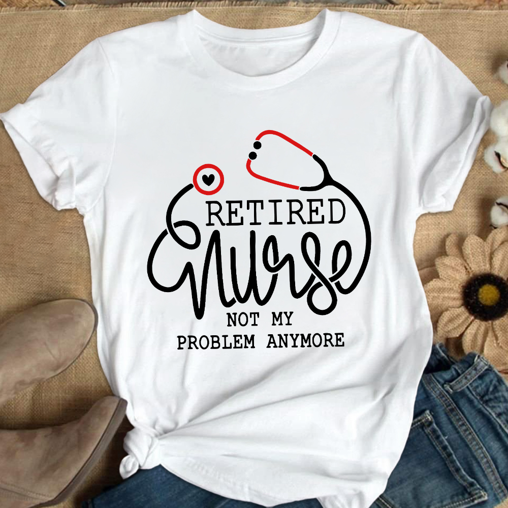 Retired Nurse Not My Problem Anymore Cotton Nurse T-shirt