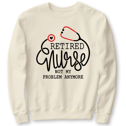 Retired Nurse Not My Problem Anymore Cotton Pullover Sweatshirt