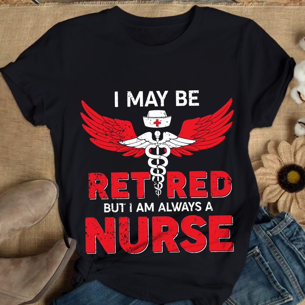 I May Be Retired But I Am Always A Nurse Cotton Nurse T-shirt