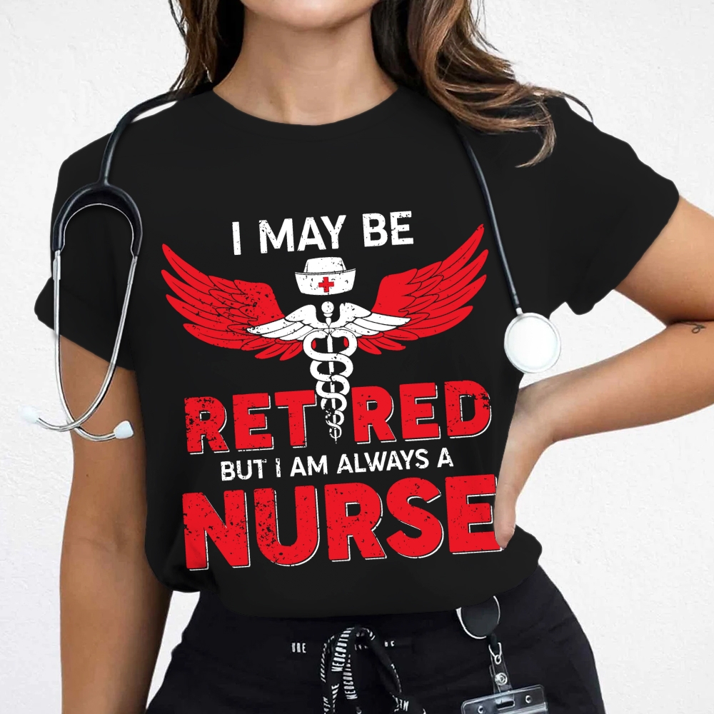 I May Be Retired But I Am Always A Nurse Cotton Nurse T-shirt