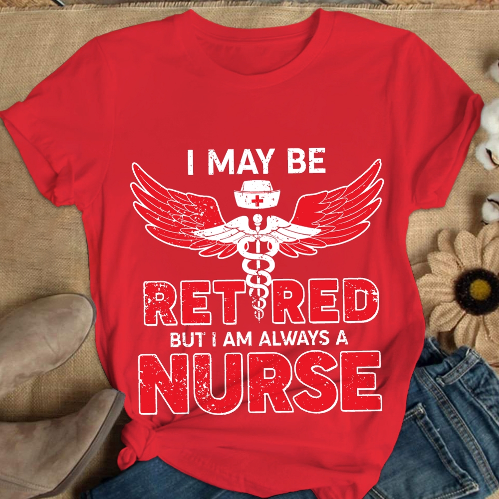 I May Be Retired But I Am Always A Nurse Cotton Nurse T-shirt