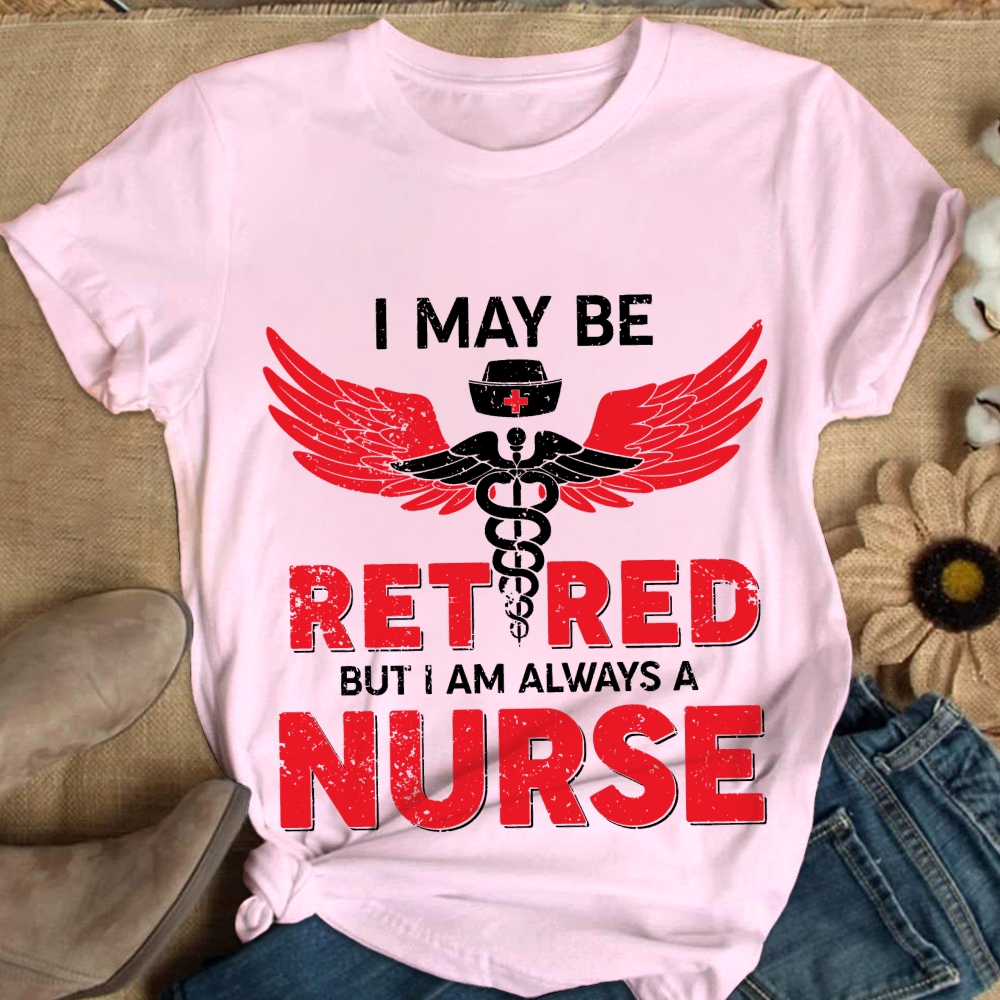 I May Be Retired But I Am Always A Nurse Cotton Nurse T-shirt
