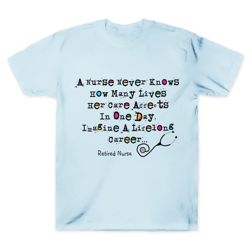A Nurse Never Knows How Many Lives Her Care Affects In One Day Retired Nurse Poem Cotton Doctor T-shirt