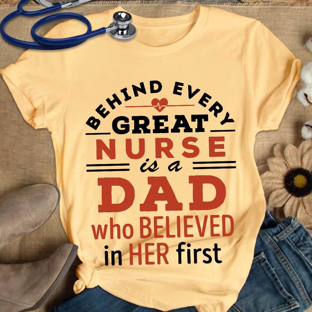 Behind Every Great Nurse Is A Dad Who Believed In Her First Cotton Nurse T-shirt