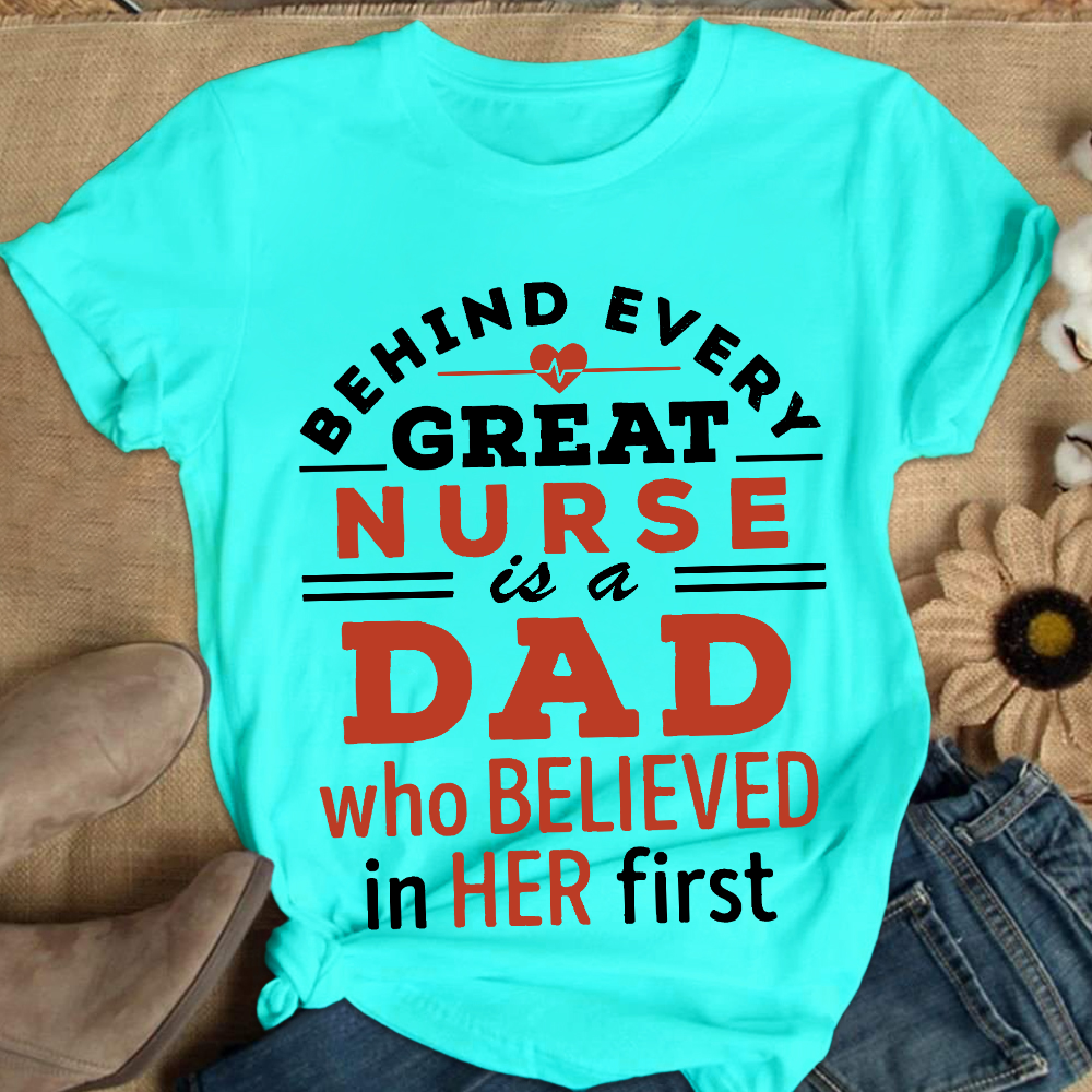 Behind Every Great Nurse Is A Dad Who Believed In Her First Cotton Nurse T-shirt