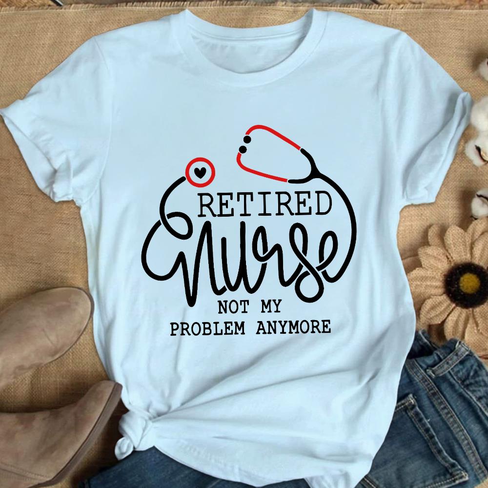 Retired Nurse Not My Problem Anymore Cotton Nurse T-shirt