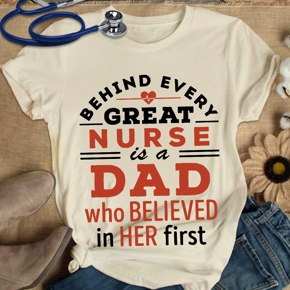 Behind Every Great Nurse Is A Dad Who Believed In Her First Cotton Nurse T-shirt