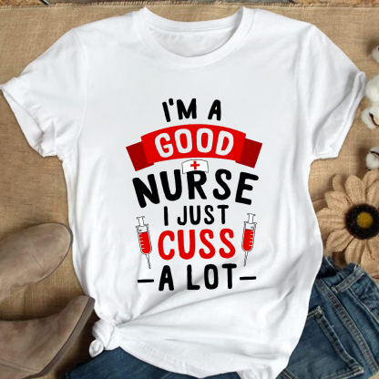 I'm A Good Nurse I Just Cuss A Lot Cotton Nurse T-shirt