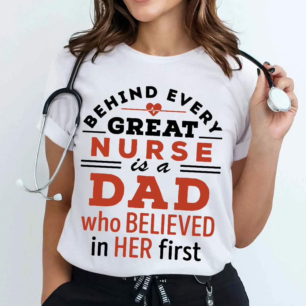 Behind Every Great Nurse Is A Dad Who Believed In Her First Cotton Nurse T-shirt
