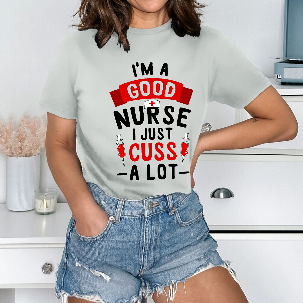 I'm A Good Nurse I Just Cuss A Lot Cotton Nurse T-shirt