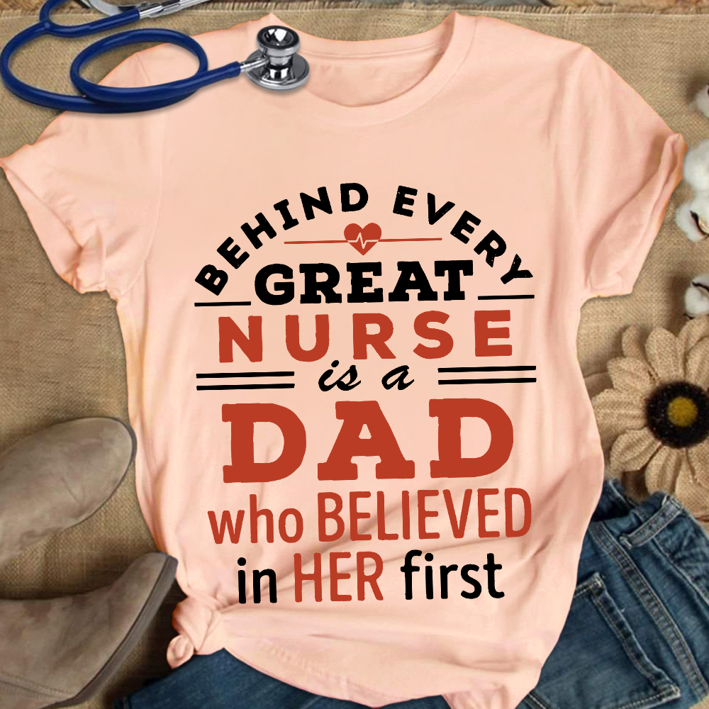 Behind Every Great Nurse Is A Dad Who Believed In Her First Cotton Nurse T-shirt