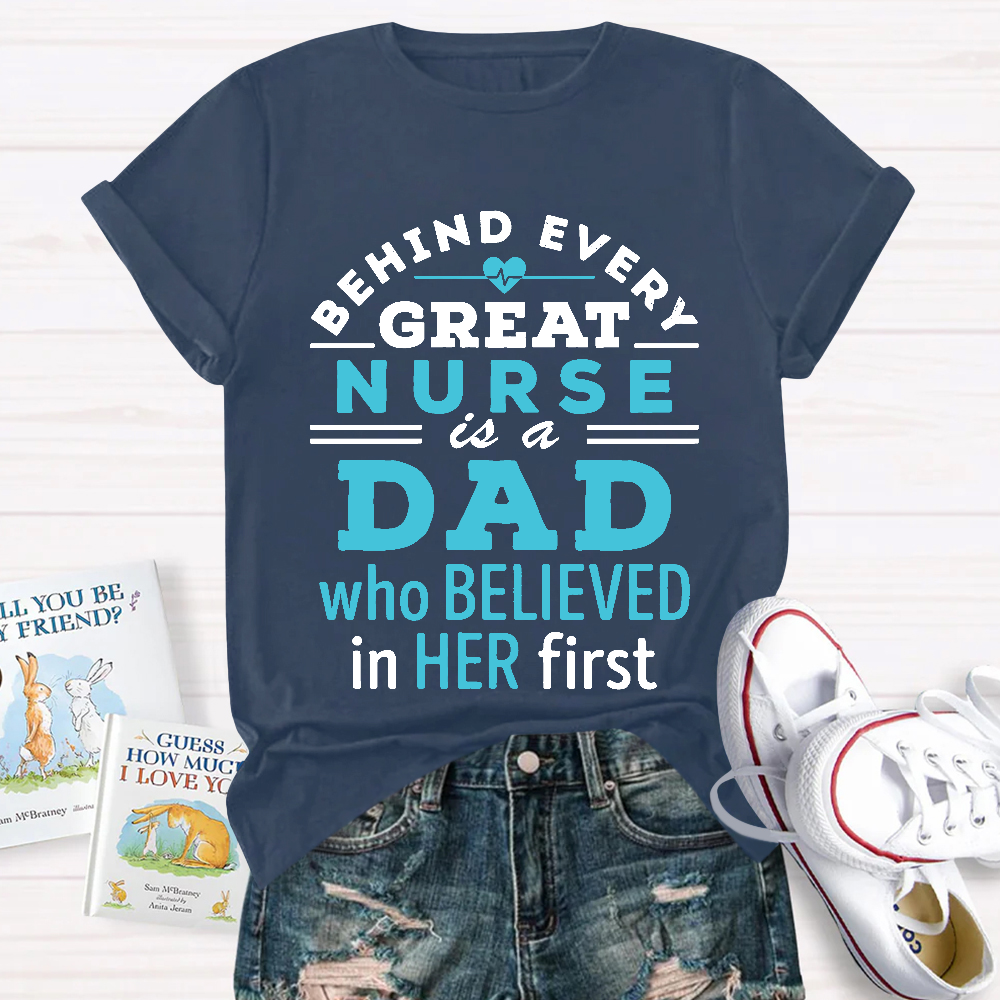Behind Every Great Nurse Is A Dad Who Believed In Her First Cotton Nurse T-shirt