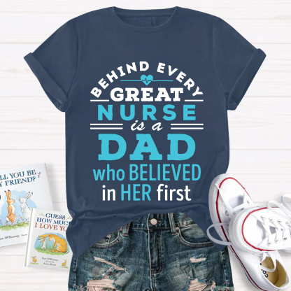 Behind Every Great Nurse Is A Dad Who Believed In Her First Cotton Nurse T-shirt
