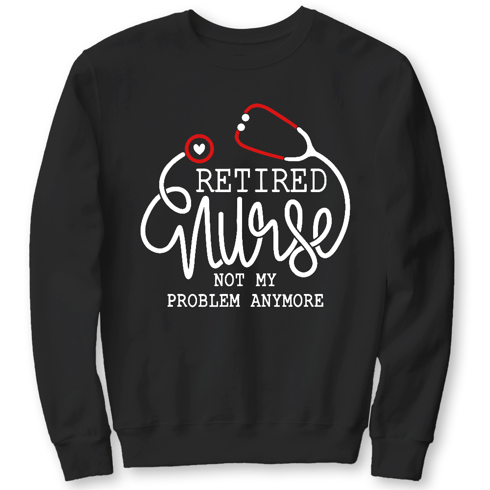 Retired Nurse Not My Problem Anymore Cotton Pullover Sweatshirt