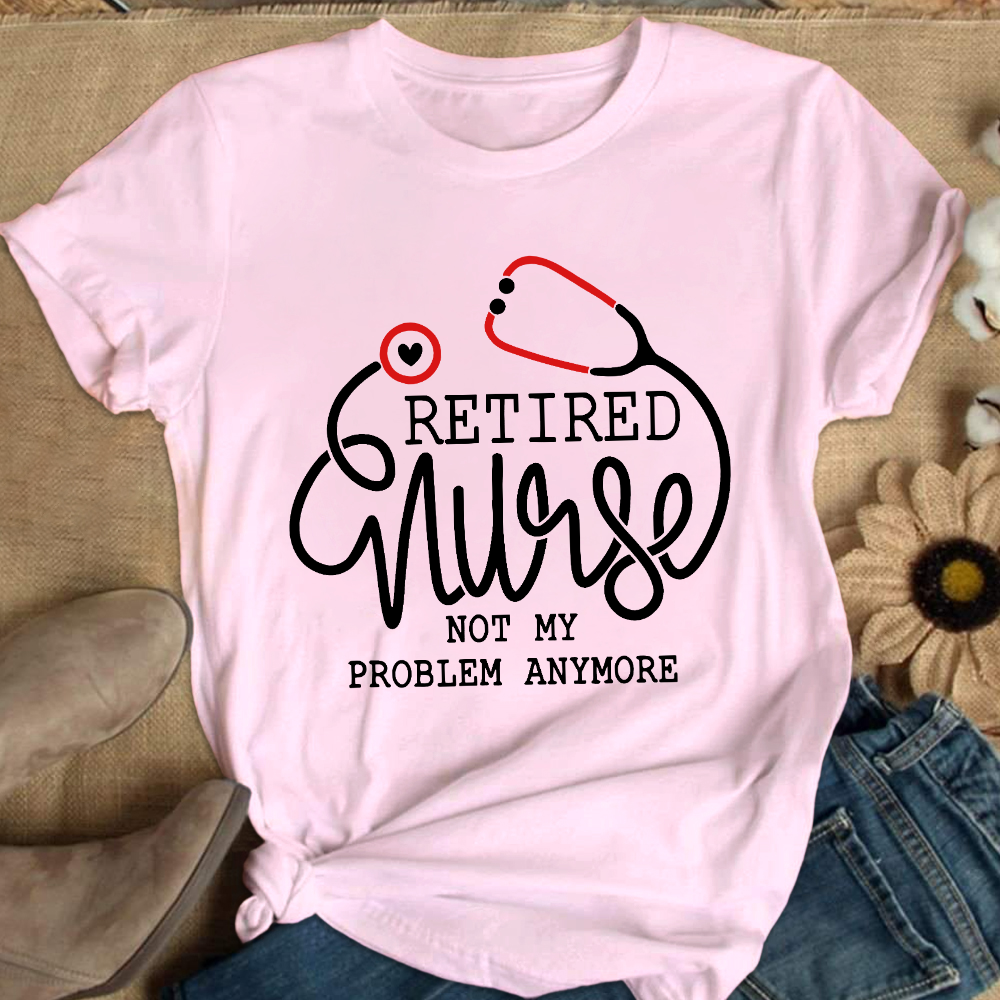 Retired Nurse Not My Problem Anymore Cotton Nurse T-shirt