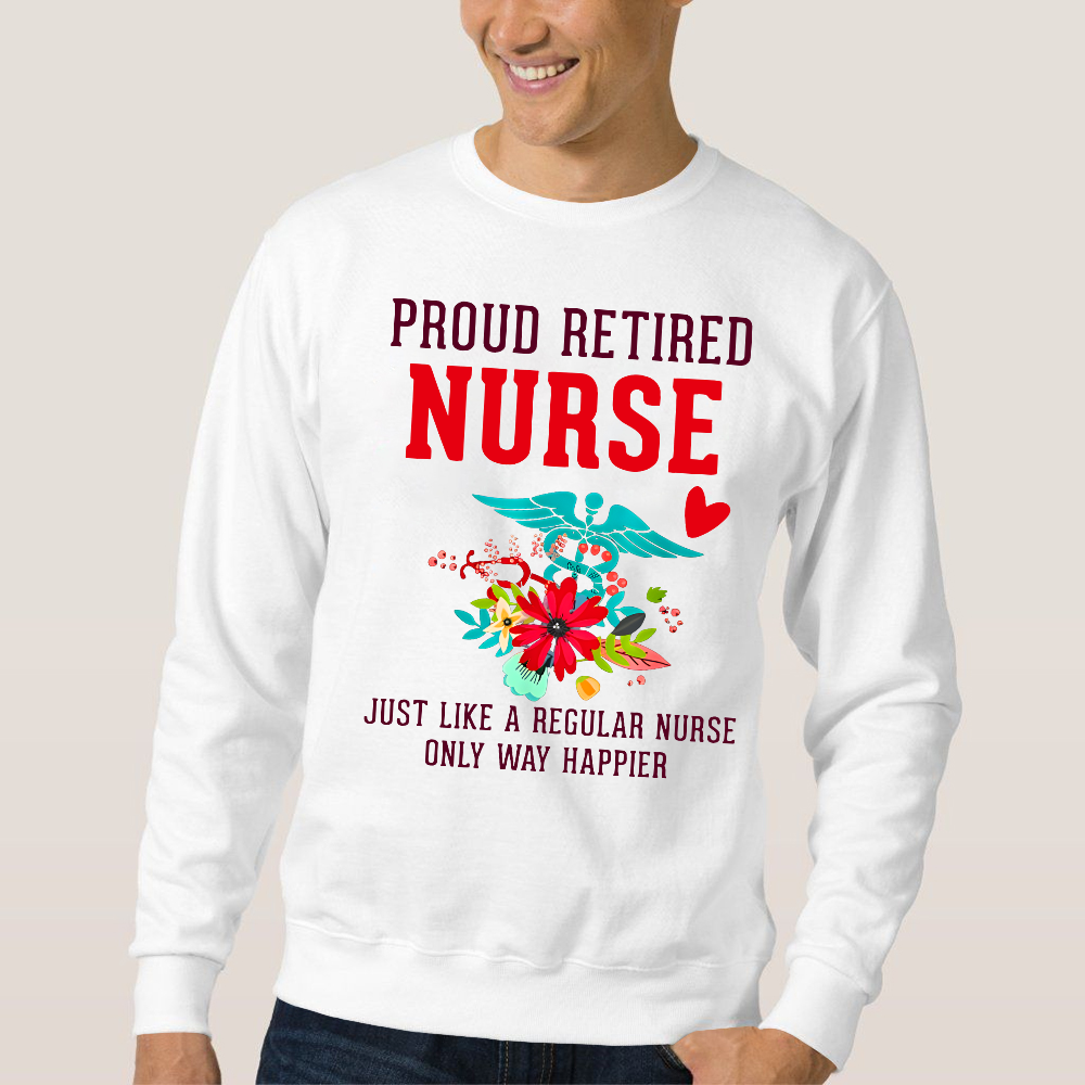 Retired Nurse Gifts Just Like Regular Nurse Only Way Happier Cotton Pullover Sweatshirt
