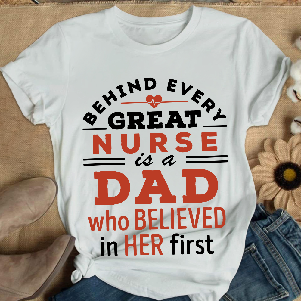 Behind Every Great Nurse Is A Dad Who Believed In Her First Cotton Nurse T-shirt
