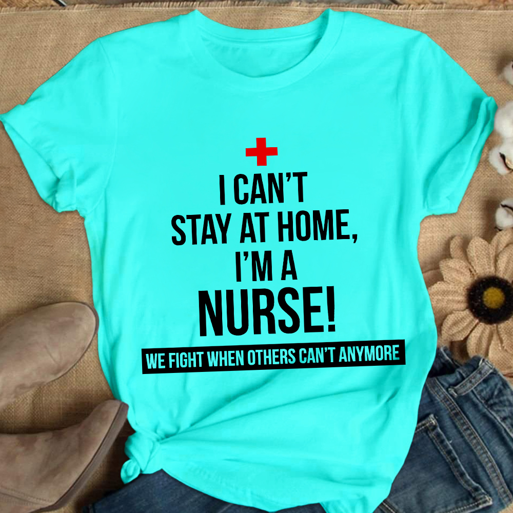 Custom I Cant Stay At Home I'm A Healthcare Worker Cotton Nurse T-shirt