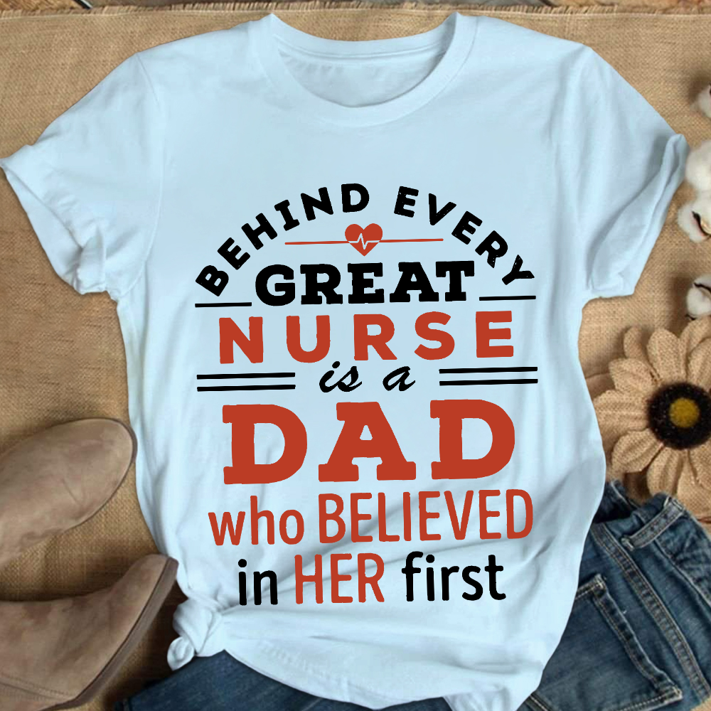 Behind Every Great Nurse Is A Dad Who Believed In Her First Cotton Nurse T-shirt